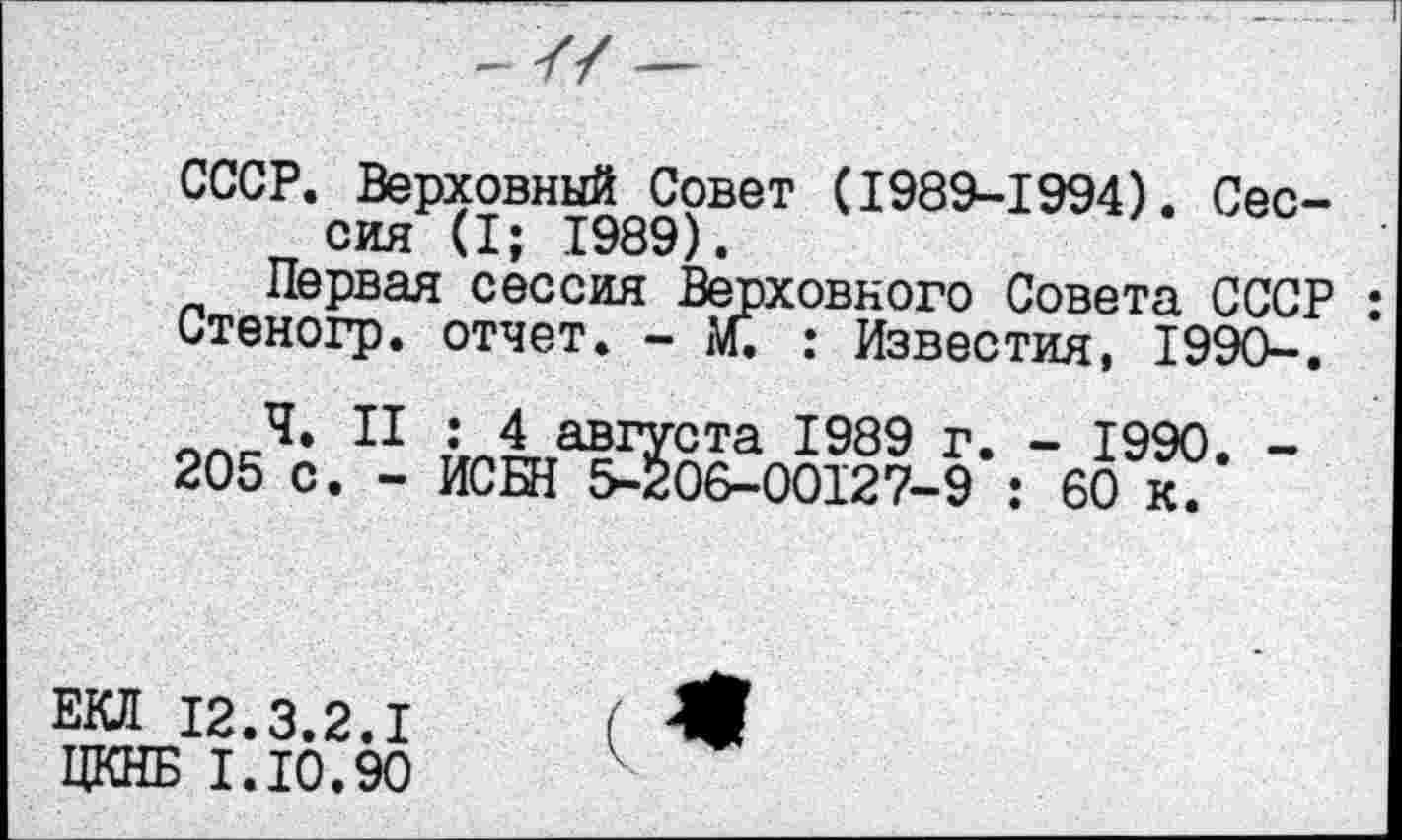 ﻿СССР. Верховный Совет (1989-1994). Сессия (I; 1989).
Первая сессия Верховного Совета СССР Отеногр. отчет. - м. ; Известия, I99O-. олс4, 11 ЛлД,а?1Хста 1989 г. - 1990. -205 с. - ИСБН 5-206-00127-9 : 60 к.
ЕО 12.3.2.1
ЦКНБ I.10.90